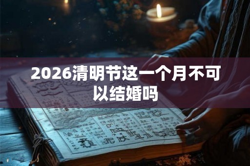 2026清明节这一个月不可以结婚吗