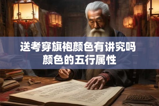 送考穿旗袍颜色有讲究吗 颜色的五行属性