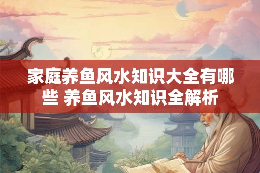 家庭养鱼风水知识大全有哪些 养鱼风水知识全解析