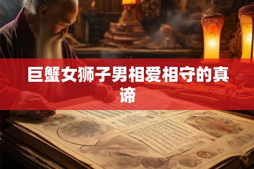 巨蟹女狮子男相爱相守的真谛