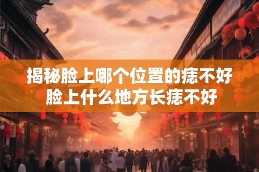 揭秘脸上哪个位置的痣不好 脸上什么地方长痣不好