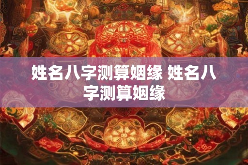 姓名八字测算姻缘 姓名八字测算姻缘
