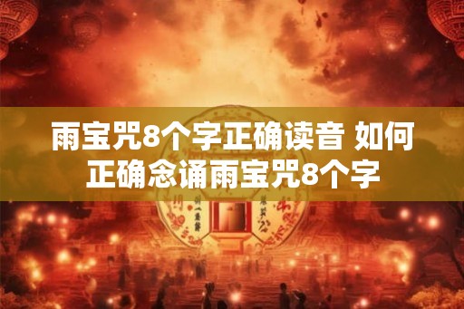 雨宝咒8个字正确读音 如何正确念诵雨宝咒8个字 雨宝咒8个字正确读音 如何正确念诵雨宝咒8个字