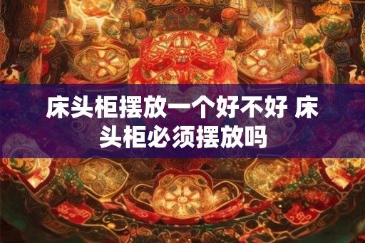 床头柜摆放一个好不好 床头柜必须摆放吗