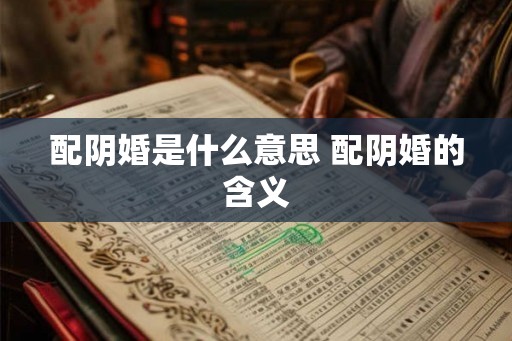 配阴婚是什么意思 配阴婚的含义