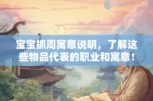 宝宝抓周寓意说明，了解这些物品代表的职业和寓意！