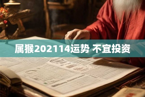 属猴202114运势 不宜投资 属猴202114运势 不宜投资