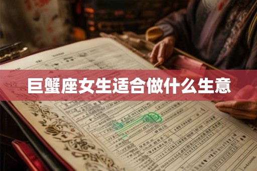 巨蟹座女生适合做什么生意 巨蟹座女生适合做什么生意