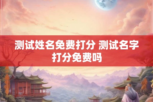 测试姓名免费打分 测试名字打分免费吗