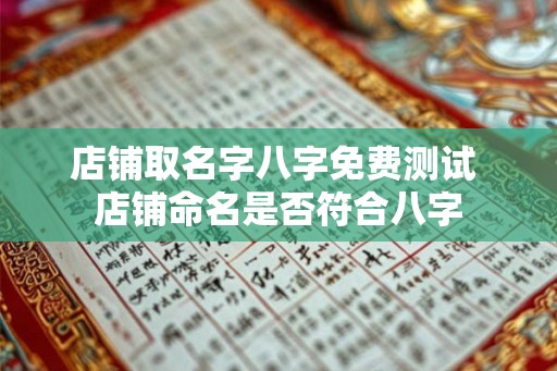 店铺取名字八字免费测试 店铺命名是否符合八字