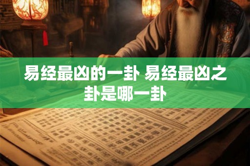 易经最凶的一卦 易经最凶之卦是哪一卦