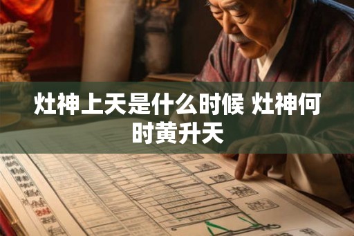 灶神上天是什么时候 灶神何时黄升天