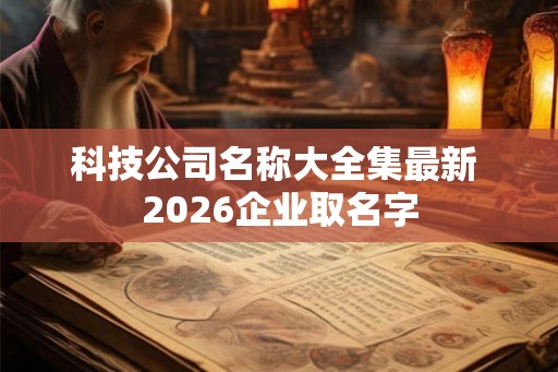 科技公司名称大全集最新 2026企业取名字