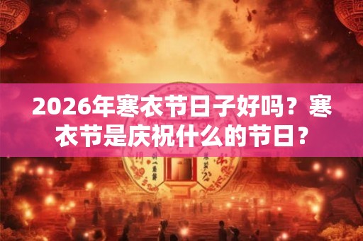 2026年寒衣节日子好吗？寒衣节是庆祝什么的节日？