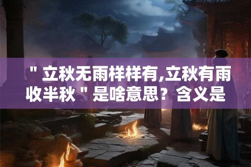 ＂立秋无雨样样有,立秋有雨收半秋＂是啥意思？含义是什么？