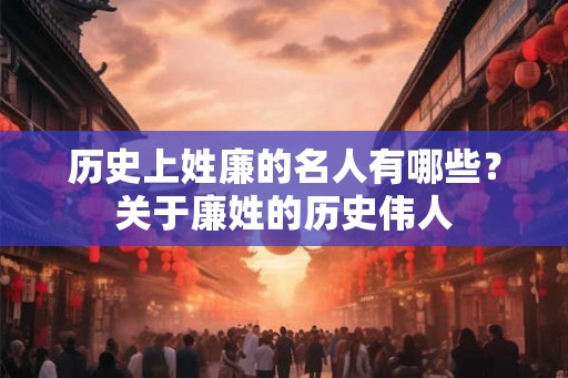 历史上姓廉的名人有哪些？关于廉姓的历史伟人