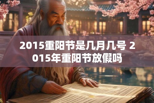 2015重阳节是几月几号 2015年重阳节放假吗 2015重阳节是几月几号 2015年重阳节放假吗
