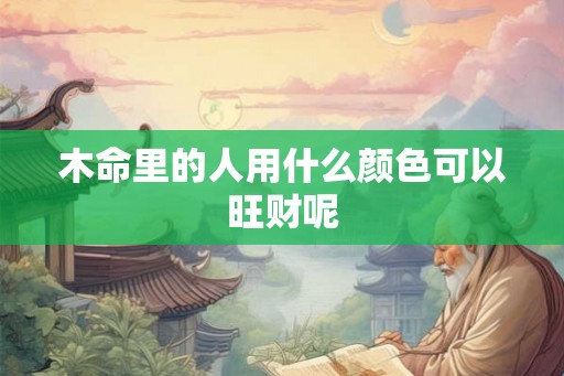 木命里的人用什么颜色可以旺财呢