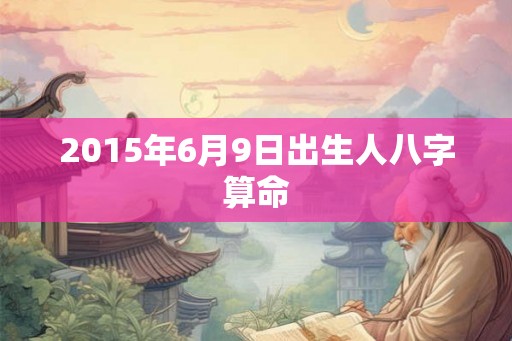 2015年6月9日出生人八字算命
