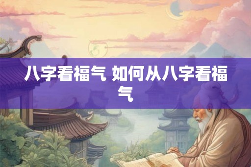 八字看福气 如何从八字看福气