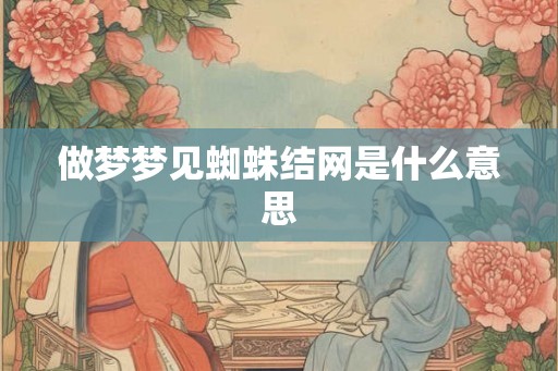 做梦梦见蜘蛛结网是什么意思