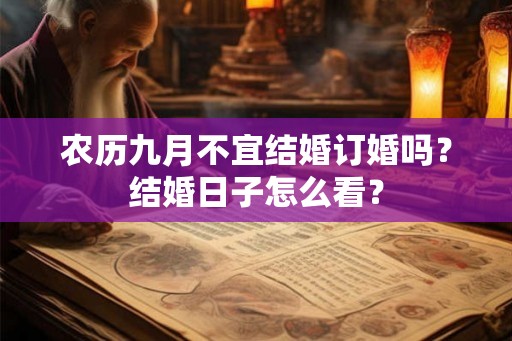 农历九月不宜结婚订婚吗?结婚日子怎么看? 农历九月不宜结婚订婚吗?结婚日子怎么看?
