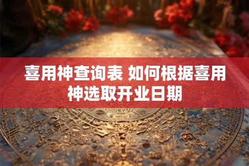 喜用神查询表 如何根据喜用神选取开业日期