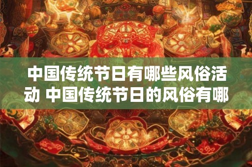 中国传统节日有哪些风俗活动 中国传统节日的风俗有哪些 中国传统节日有哪些风俗活动 中国传统节日的风俗有哪些