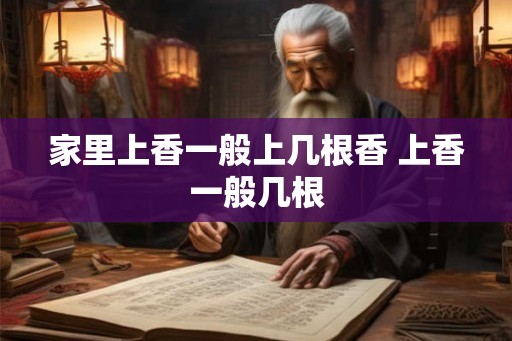 家里上香一般上几根香 上香一般几根
