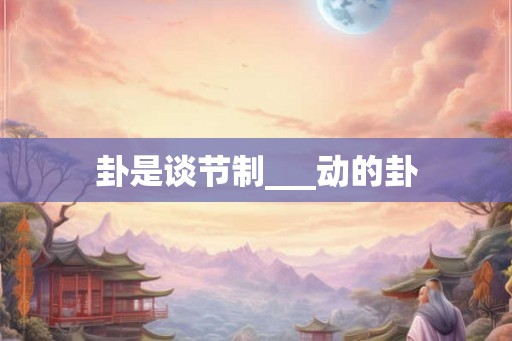 卦是谈节制___动的卦 卦是谈节制___动的卦
