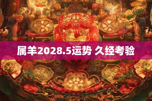 属羊2028.5运势 久经考验