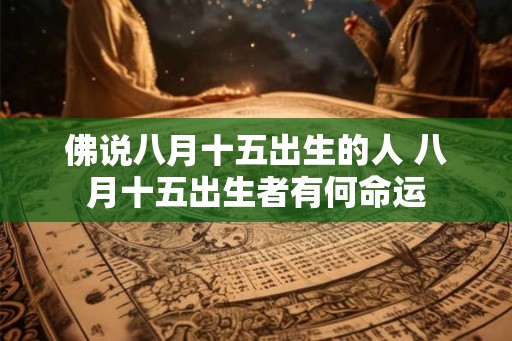 佛说八月十五出生的人 八月十五出生者有何命运 佛说八月十五出生的人 八月十五出生者有何命运