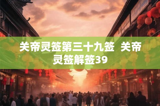 关帝灵签第三十九签  关帝灵签解签39