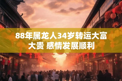 88年属龙人34岁转运大富大贵 感情发展顺利