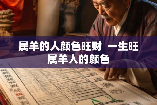 属羊的人颜色旺财  一生旺属羊人的颜色