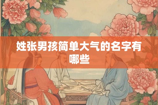 姓张男孩简单大气的名字有哪些