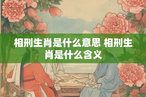 相刑生肖是什么意思 相刑生肖是什么含义