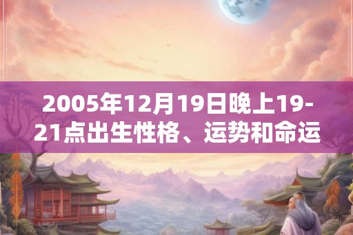 2005年12月19日晚上19-21点出生性格、运势和命运