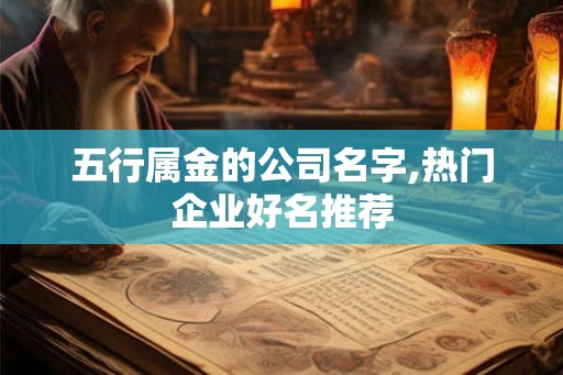 五行属金的公司名字,热门企业好名推荐 五行属金的公司名字,热门企业好名推荐