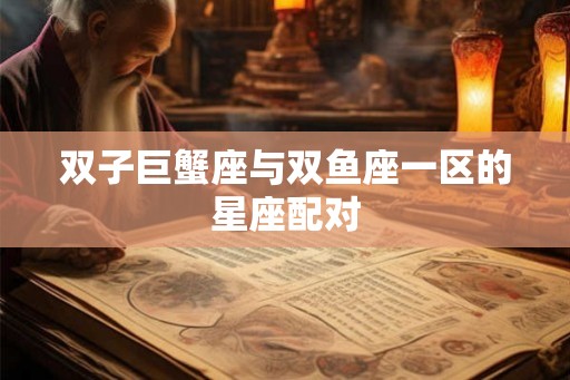 双子巨蟹座与双鱼座一区的星座配对