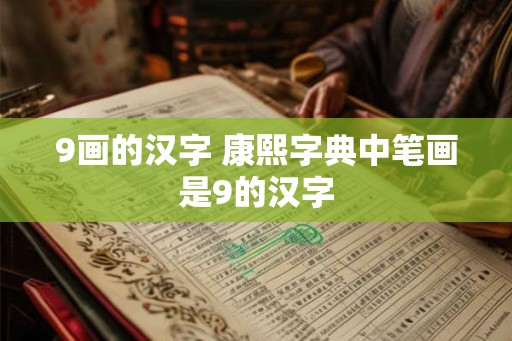 9画的汉字 康熙字典中笔画是9的汉字