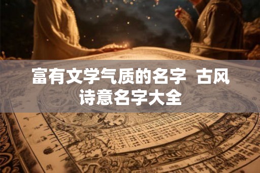 富有文学气质的名字  古风诗意名字大全