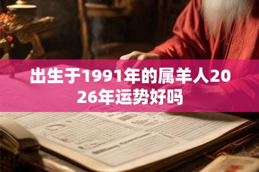 出生于1991年的属羊人2026年运势好吗