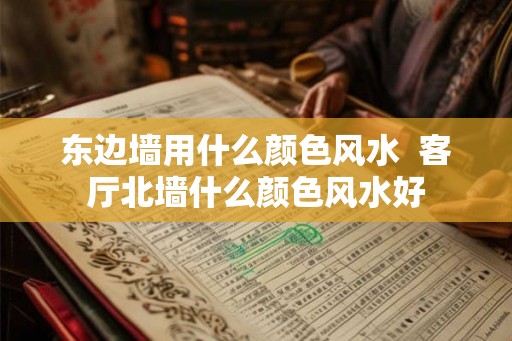 东边墙用什么颜色风水  客厅北墙什么颜色风水好