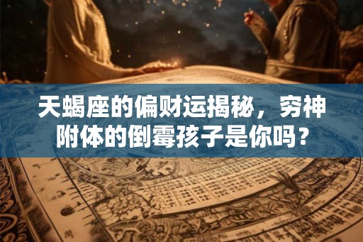 天蝎座的偏财运揭秘，穷神附体的倒霉孩子是你吗？