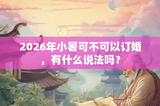 2026年小暑可不可以订婚，有什么说法吗？