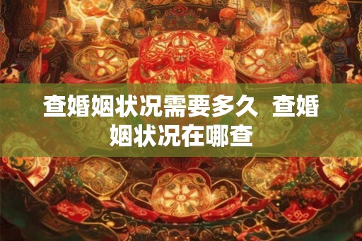 查婚姻状况需要多久  查婚姻状况在哪查