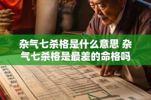杂气七杀格是什么意思 杂气七杀格是最差的命格吗