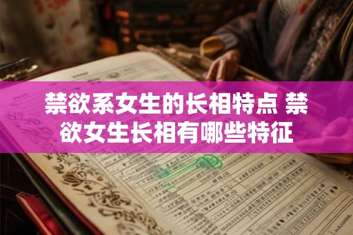 禁欲系女生的长相特点 禁欲女生长相有哪些特征