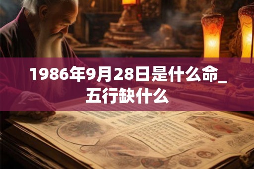 1986年9月28日是什么命_五行缺什么